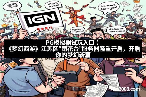 PG模拟器试玩入口：《梦幻西游》江苏区“雨花台”服务器隆重开启，开启你的梦幻新篇章